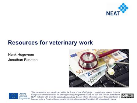 Resources for veterinary work Henk Hogeveen Jonathan Rushton This presentation was developed within the frame of the NEAT project, funded with support.