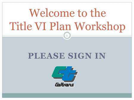 PLEASE SIGN IN 1 Welcome to the Title VI Plan Workshop.