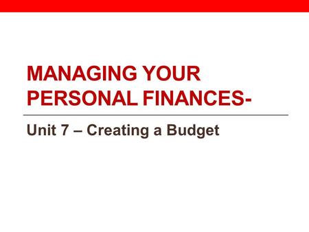 MANAGING YOUR PERSONAL FINANCES- Unit 7 – Creating a Budget.