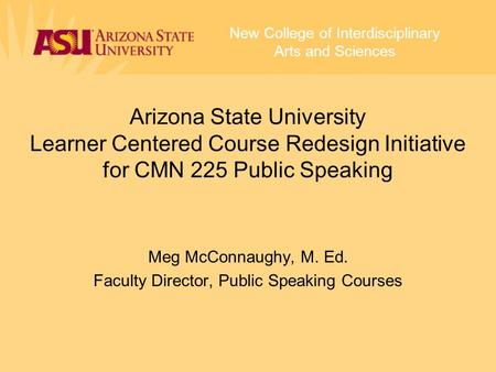 Meg McConnaughy, M. Ed. Faculty Director, Public Speaking Courses New College of Interdisciplinary Arts and Sciences Arizona State University Learner Centered.