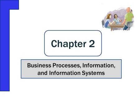 Business Processes, Information, and Information Systems Chapter 2.