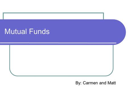 Mutual Funds By: Carmen and Matt. What are they? A collections of stocks, bonds, or individual securities that are managed according to a specific objective.