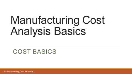 Dimensioning & Tolerances 2 Manufacturing Cost Analysis Basics COST BASICS Manufacturing Cost Analysis 1.