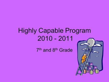 Highly Capable Program 2010 - 2011 7 th and 8 th Grade.