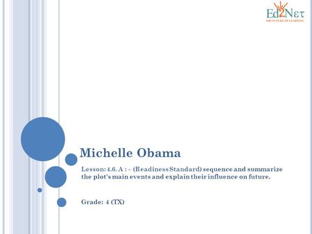 Michelle Obama Lesson: 4.6. A : – (Readiness Standard) sequence and summarize the plot's main events and explain their influence on future. Grade: 4.