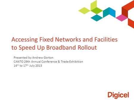 Accessing Fixed Networks and Facilities to Speed Up Broadband Rollout Presented by Andrew Gorton CANTO 29th Annual Conference & Trade Exhibition 14 th.