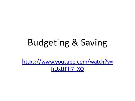 Budgeting & Saving https://www.youtube.com/watch?v= hUxttPh7_XQ.