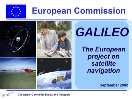 Directorate-General for Energy and Transport1 European Commission GALILEO September 2002 The European project on satellite navigation.