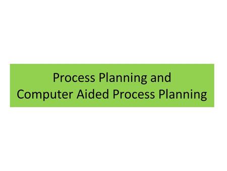 Process Planning and Computer Aided Process Planning