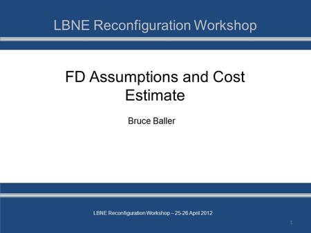 LBNE Reconfiguration Workshop – 25-26 April 2012 FD Assumptions and Cost Estimate 1 Bruce Baller.