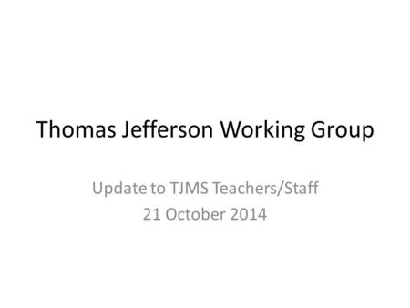 Thomas Jefferson Working Group Update to TJMS Teachers/Staff 21 October 2014.