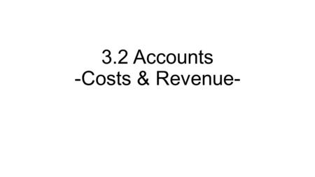 3.2 Accounts -Costs & Revenue-