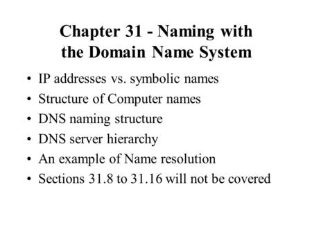 Chapter 31 - Naming with the Domain Name System IP addresses vs. symbolic names Structure of Computer names DNS naming structure DNS server hierarchy An.