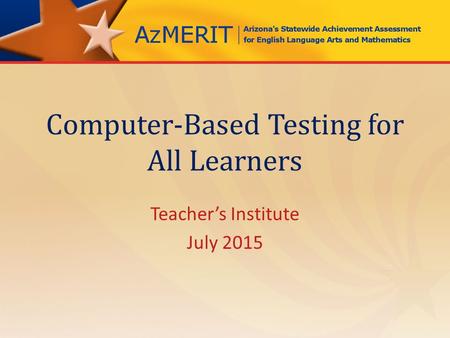 Computer-Based Testing for All Learners Teacher’s Institute July 2015.