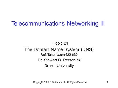 Copyright 2002, S.D. Personick. All Rights Reserved.1 Telecommunications Networking II Topic 21 The Domain Name System (DNS) Ref: Tanenbaum 622-630 Dr.