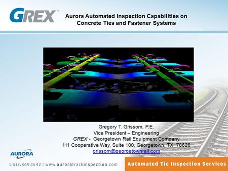 Aurora Automated Inspection Capabilities on Concrete Ties and Fastener Systems Gregory T. Grissom, P.E. Vice President – Engineering GREX - Georgetown.