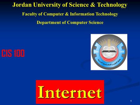 1 Jordan University of Science & Technology Faculty of Computer & Information Technology Department of Computer Science CIS 100Internet.