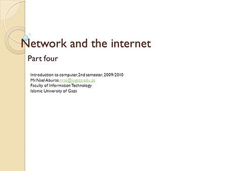 Network and the internet Part four Introduction to computer, 2nd semester, 2009/2010 Mr.Nael Aburas Faculty of Information.