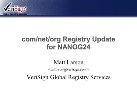 Global Registry Services com/net/org Registry Update for NANOG24 Matt Larson VeriSign Global Registry Services.