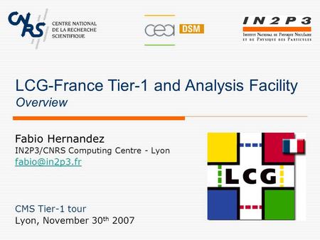 LCG-France Tier-1 and Analysis Facility Overview Fabio Hernandez IN2P3/CNRS Computing Centre - Lyon CMS Tier-1 tour Lyon, November 30 th.