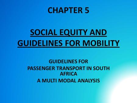 CHAPTER 5 SOCIAL EQUITY AND GUIDELINES FOR MOBILITY GUIDELINES FOR PASSENGER TRANSPORT IN SOUTH AFRICA A MULTI MODAL ANALYSIS.