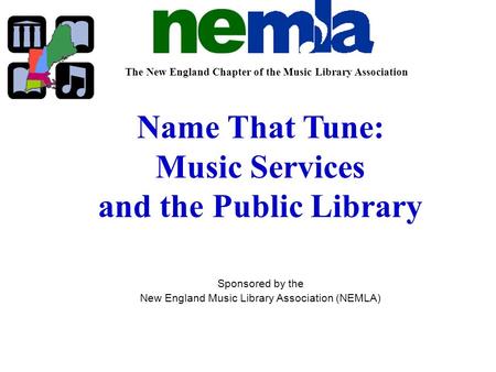 The New England Chapter of the Music Library Association Name That Tune: Music Services and the Public Library Sponsored by the New England Music Library.