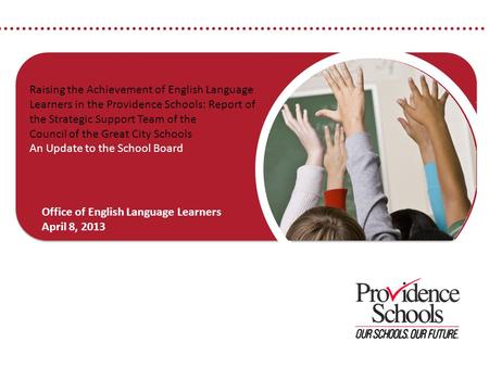 © 2012 Providence Public School District 1 Raising the Achievement of English Language Learners in the Providence Schools: Report of the Strategic Support.
