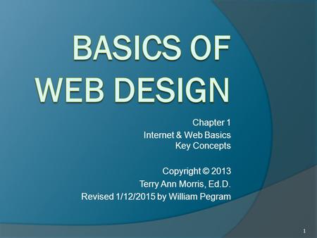 Chapter 1 Internet & Web Basics Key Concepts Copyright © 2013 Terry Ann Morris, Ed.D. Revised 1/12/2015 by William Pegram 1.