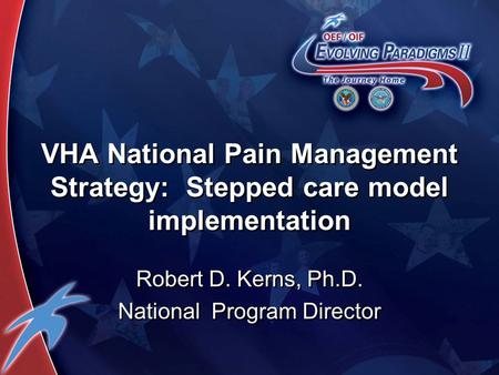 VHA National Pain Management Strategy: Stepped care model implementation Robert D. Kerns, Ph.D. National Program Director Robert D. Kerns, Ph.D. National.