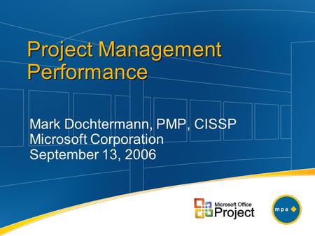 Mark Dochtermann, PMP, CISSP Microsoft Corporation September 13, 2006 Project Management Performance.