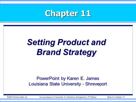 ©2003 Prentice Hall, Inc.To accompany A Framework for Marketing Management, 2 nd Edition Slide 0 in Chapter 11 Chapter 11 Setting Product and Brand Strategy.