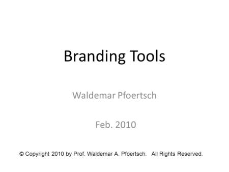 Branding Tools Waldemar Pfoertsch Feb. 2010 © Copyright 2010 by Prof. Waldemar A. Pfoertsch. All Rights Reserved.