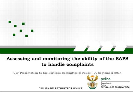 CIVILIAN SECRETARIAT FOR POLICE Assessing and monitoring the ability of the SAPS to handle complaints CSP Presentation to the Portfolio Committee of Police.