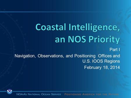 Part I Navigation, Observations, and Positioning Offices and U.S. IOOS Regions February 18, 2014.