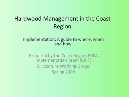 Hardwood Management in the Coast Region Implementation: A guide to where, when and how. Prepared by the Coast Region FRPA Implementation Team (CRIT) Silviculture.