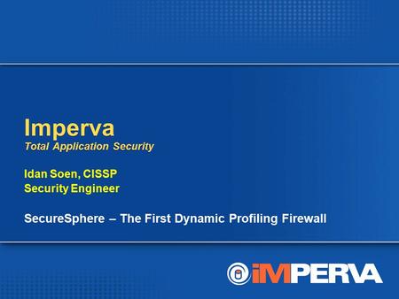 Imperva Total Application Security Idan Soen, CISSP Security Engineer SecureSphere – The First Dynamic Profiling Firewall Idan Soen, CISSP Security Engineer.
