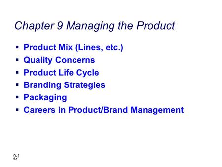 9-1 Chapter 9 Managing the Product  Product Mix (Lines, etc.)  Quality Concerns  Product Life Cycle  Branding Strategies  Packaging  Careers in Product/Brand.