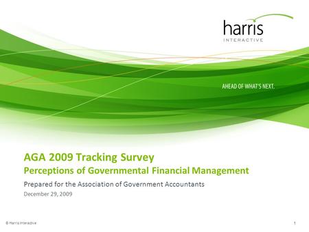 AGA 2009 Tracking Survey Perceptions of Governmental Financial Management Prepared for the Association of Government Accountants December 29, 2009 © Harris.