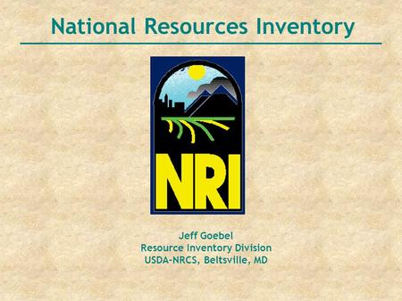 National Resources Inventory Jeff Goebel Resource Inventory Division USDA-NRCS, Beltsville, MD.