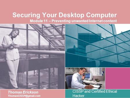 Securing Your Desktop Computer Module 11 – Preventing unwanted Internet content Thomas Erickson CISSP and Certified Ethical Hacker.