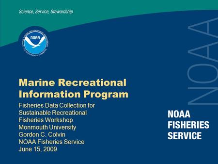 Marine Recreational Information Program Fisheries Data Collection for Sustainable Recreational Fisheries Workshop Monmouth University Gordon C. Colvin.