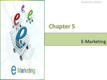 Revised Date: 2/5/2012 Chapter 5 E-Marketing.