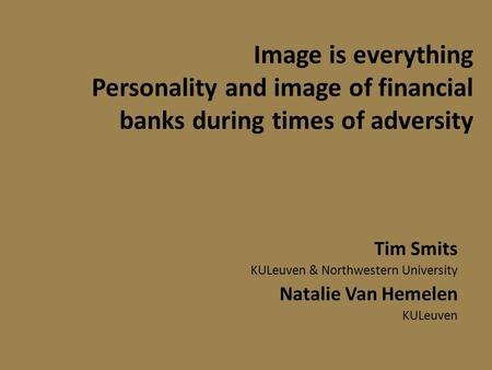 Image is everything Personality and image of financial banks during times of adversity Tim Smits KULeuven & Northwestern University Natalie Van Hemelen.