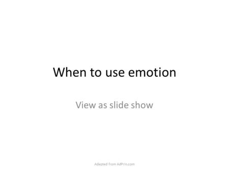 When to use emotion View as slide show Adapted from AdPrin.com.