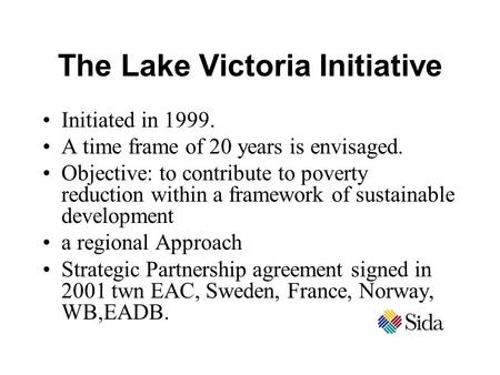 The Lake Victoria Initiative Initiated in 1999. A time frame of 20 years is envisaged. Objective: to contribute to poverty reduction within a framework.
