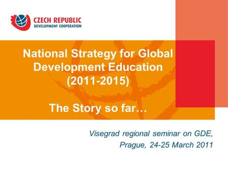 National Strategy for Global Development Education (2011-2015) The Story so far… in the Czech Republic Visegrad regional seminar on GDE, Prague, 24-25.