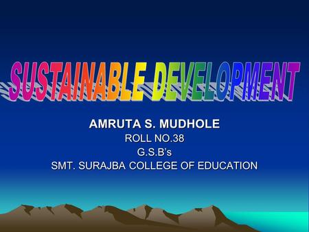 AMRUTA S. MUDHOLE ROLL NO.38 G.S.B’s SMT. SURAJBA COLLEGE OF EDUCATION.