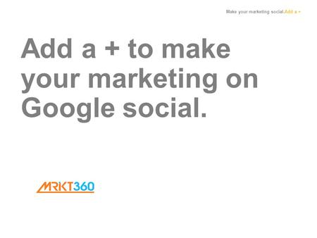 Make your marketing social.Add a + Add a + to make your marketing on Google social.