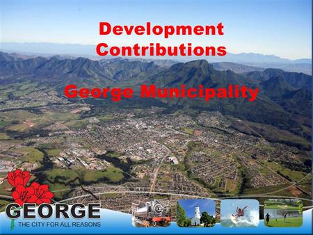 Development Contributions George Municipality. BASIS FOR DETERMINING DEVELOPMENT CONTRIBUTIONS PSDFPSDF George Municipality’s SDFGeorge Municipality’s.