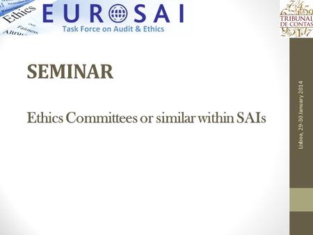 SEMINAR Ethics Committees or similar within SAIs Lisboa, 29-30 January 2014.
